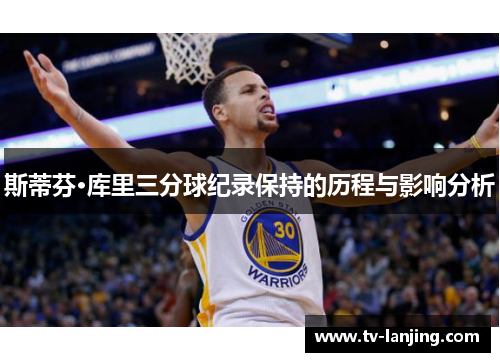 斯蒂芬·库里三分球纪录保持的历程与影响分析 斯蒂芬·库里三分球纪录保持的历程与影响分析