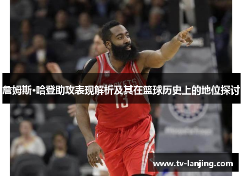 詹姆斯·哈登助攻表现解析及其在篮球历史上的地位探讨 詹姆斯·哈登助攻表现解析及其在篮球历史上的地位探讨