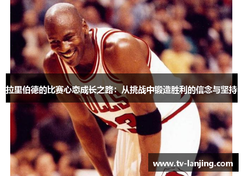 拉里伯德的比赛心态成长之路：从挑战中锻造胜利的信念与坚持