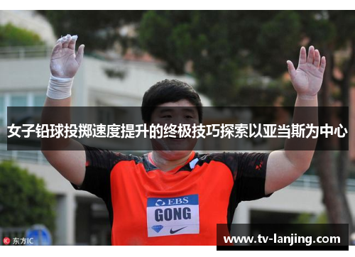 女子铅球投掷速度提升的终极技巧探索以亚当斯为中心 女子铅球投掷速度提升的终极技巧探索以亚当斯为中心