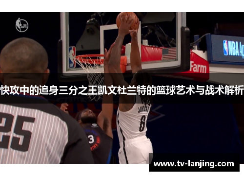 快攻中的追身三分之王凯文杜兰特的篮球艺术与战术解析 快攻中的追身三分之王凯文杜兰特的篮球艺术与战术解析