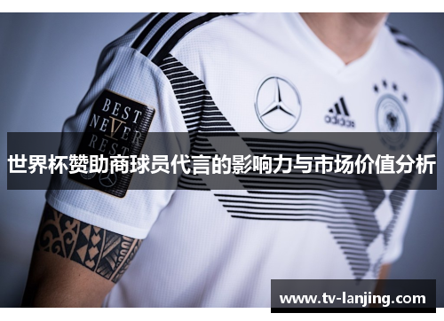 世界杯赞助商球员代言的影响力与市场价值分析 世界杯赞助商球员代言的影响力与市场价值分析