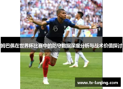 姆巴佩在世界杯比赛中的防守数据深度分析与战术价值探讨 姆巴佩在世界杯比赛中的防守数据深度分析与战术价值探讨