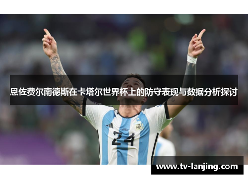 恩佐费尔南德斯在卡塔尔世界杯上的防守表现与数据分析探讨 恩佐费尔南德斯在卡塔尔世界杯上的防守表现与数据分析探讨