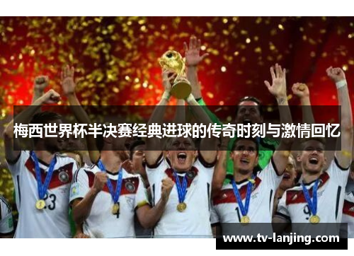 梅西世界杯半决赛经典进球的传奇时刻与激情回忆 梅西世界杯半决赛经典进球的传奇时刻与激情回忆