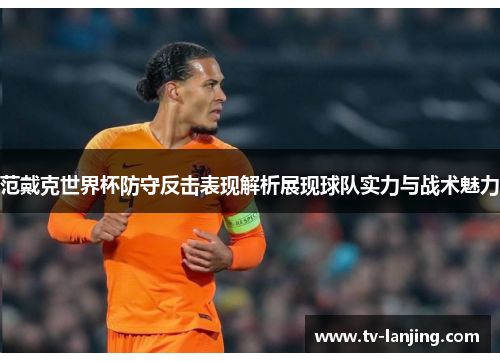 范戴克世界杯防守反击表现解析展现球队实力与战术魅力 范戴克世界杯防守反击表现解析展现球队实力与战术魅力