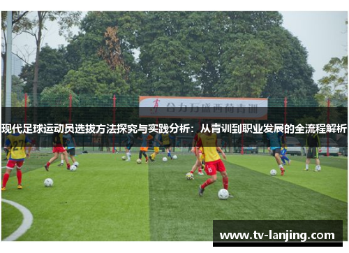 现代足球运动员选拔方法探究与实践分析:从青训到职业发展的全流程解析 现代足球运动员选拔方法探究与实践分析:从青训到职业发展的全流程解析