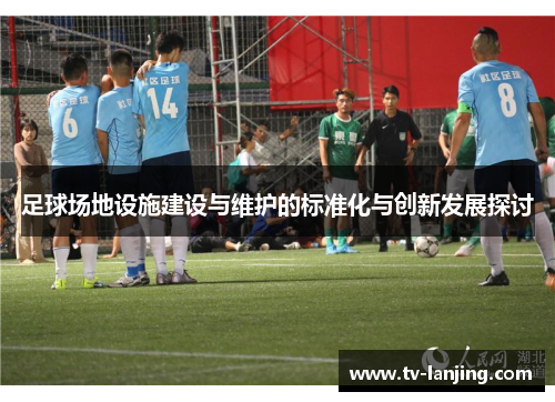 足球场地设施建设与维护的标准化与创新发展探讨 足球场地设施建设与维护的标准化与创新发展探讨