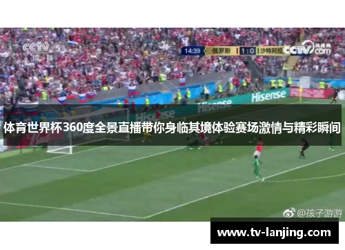 体育世界杯360度全景直播带你身临其境体验赛场激情与精彩瞬间 体育世界杯360度全景直播带你身临其境体验赛场激情与精彩瞬间