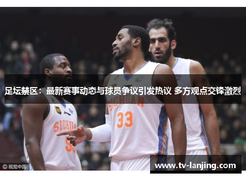 足坛禁区:最新赛事动态与球员争议引发热议 多方观点交锋激烈 足坛禁区:最新赛事动态与球员争议引发热议 多方观点交锋激烈
