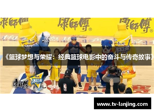 《篮球梦想与荣耀:经典篮球电影中的奋斗与传奇故事》 《篮球梦想与荣耀:经典篮球电影中的奋斗与传奇故事》