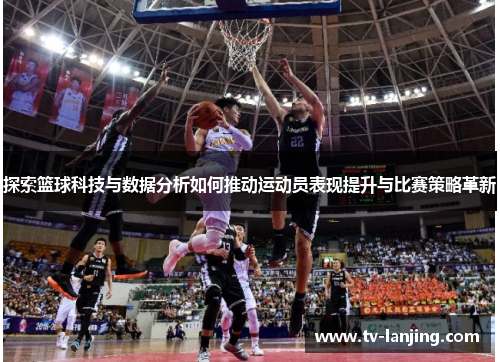 探索篮球科技与数据分析如何推动运动员表现提升与比赛策略革新 探索篮球科技与数据分析如何推动运动员表现提升与比赛策略革新