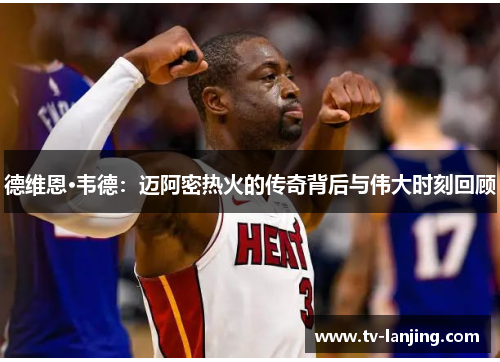 德维恩·韦德:迈阿密热火的传奇背后与伟大时刻回顾 德维恩·韦德:迈阿密热火的传奇背后与伟大时刻回顾