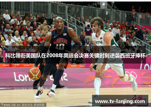 科比领衔美国队在2008年奥运会决赛关键时刻逆袭西班牙捧杯