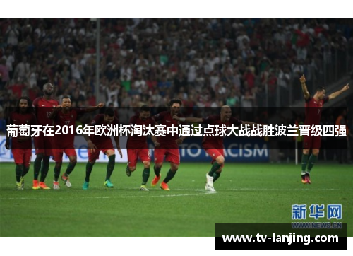 葡萄牙在2016年欧洲杯淘汰赛中通过点球大战战胜波兰晋级四强 葡萄牙在2016年欧洲杯淘汰赛中通过点球大战战胜波兰晋级四强