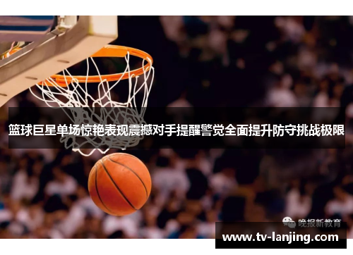 篮球巨星单场惊艳表现震撼对手提醒警觉全面提升防守挑战极限 篮球巨星单场惊艳表现震撼对手提醒警觉全面提升防守挑战极限