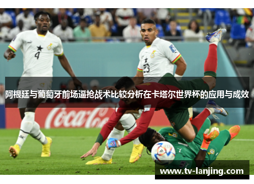 阿根廷与葡萄牙前场逼抢战术比较分析在卡塔尔世界杯的应用与成效 阿根廷与葡萄牙前场逼抢战术比较分析在卡塔尔世界杯的应用与成效