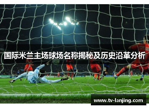 国际米兰主场球场名称揭秘及历史沿革分析
