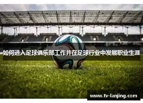 如何进入足球俱乐部工作并在足球行业中发展职业生涯 如何进入足球俱乐部工作并在足球行业中发展职业生涯