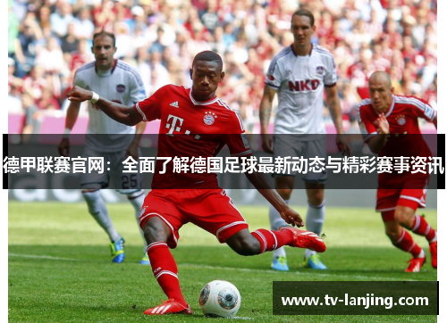 德甲联赛官网:全面了解德国足球最新动态与精彩赛事资讯 德甲联赛官网:全面了解德国足球最新动态与精彩赛事资讯