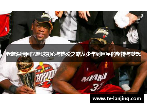 老詹深情回忆篮球初心与热爱之路从少年到巨星的坚持与梦想