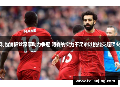 利物浦板凳深厚助力争冠 阿森纳实力不足难以挑战英超顶尖