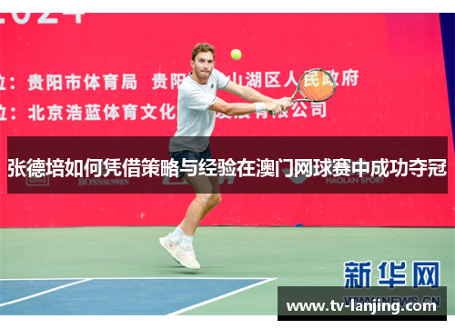张德培如何凭借策略与经验在澳门网球赛中成功夺冠