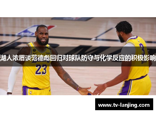 湖人浓眉谈范德彪回归对球队防守与化学反应的积极影响