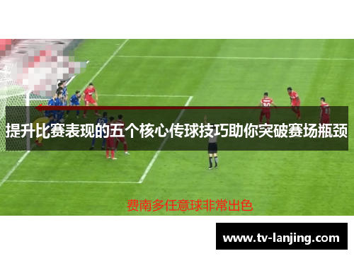 提升比赛表现的五个核心传球技巧助你突破赛场瓶颈