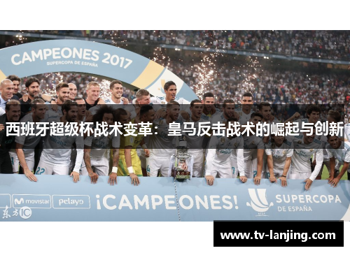 西班牙超级杯战术变革：皇马反击战术的崛起与创新