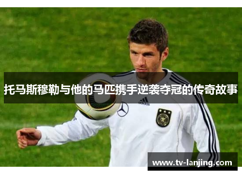 托马斯穆勒与他的马匹携手逆袭夺冠的传奇故事