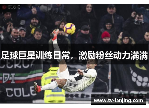 足球巨星训练日常，激励粉丝动力满满