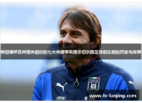 斯坦福桥及其相关组织的七大关键事实揭示切尔西足球俱乐部的历史与发展 斯坦福桥及其相关组织的七大关键事实揭示切尔西足球俱乐部的历史与发展