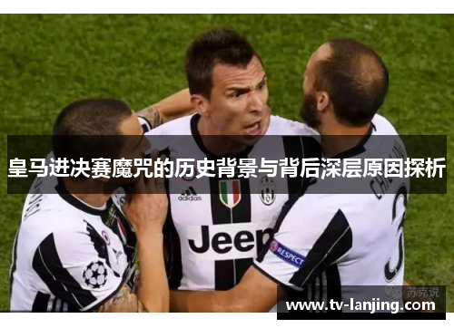 皇马进决赛魔咒的历史背景与背后深层原因探析 皇马进决赛魔咒的历史背景与背后深层原因探析