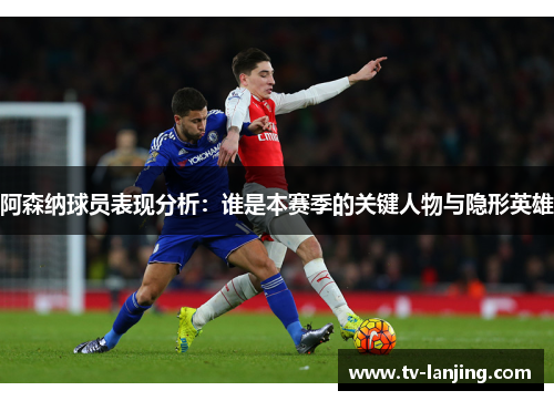 阿森纳球员表现分析：谁是本赛季的关键人物与隐形英雄