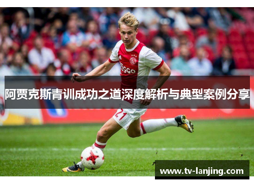 阿贾克斯青训成功之道深度解析与典型案例分享