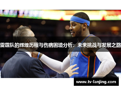 雷霆队的辉煌历程与伤病困境分析：未来挑战与发展之路