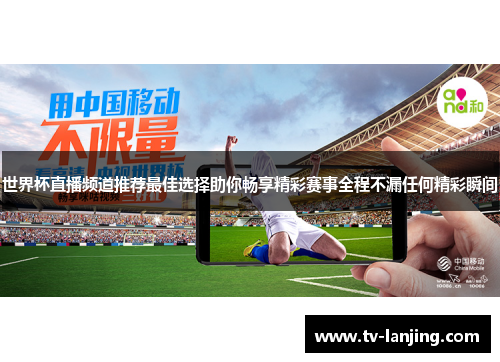 世界杯直播频道推荐最佳选择助你畅享精彩赛事全程不漏任何精彩瞬间