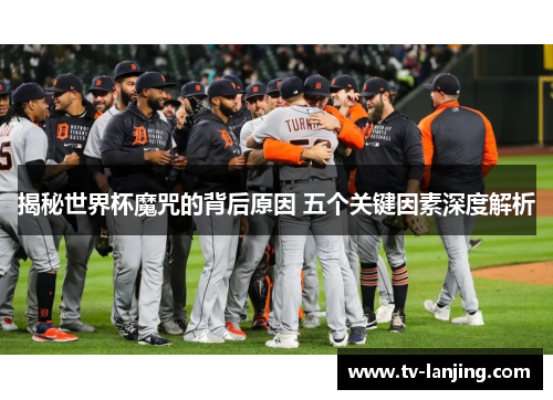 揭秘世界杯魔咒的背后原因 五个关键因素深度解析