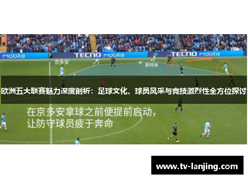 欧洲五大联赛魅力深度剖析：足球文化、球员风采与竞技激烈性全方位探讨
