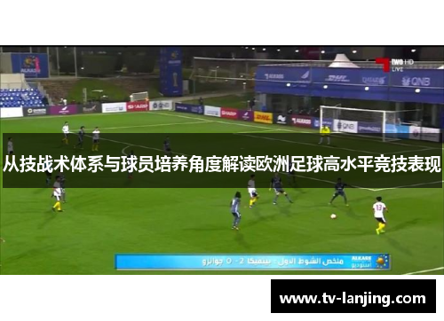 从技战术体系与球员培养角度解读欧洲足球高水平竞技表现