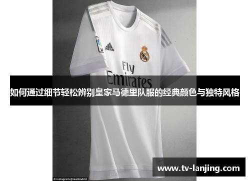 如何通过细节轻松辨别皇家马德里队服的经典颜色与独特风格