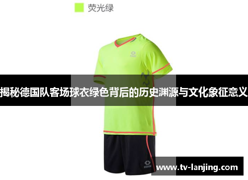 揭秘德国队客场球衣绿色背后的历史渊源与文化象征意义