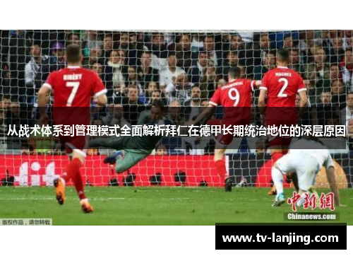 从战术体系到管理模式全面解析拜仁在德甲长期统治地位的深层原因