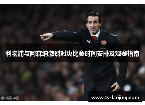 利物浦与阿森纳激烈对决比赛时间安排及观赛指南