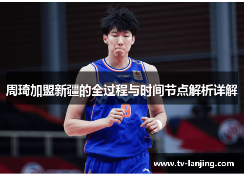 周琦加盟新疆的全过程与时间节点解析详解