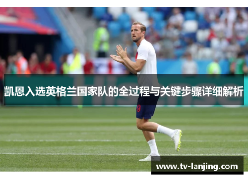 凯恩入选英格兰国家队的全过程与关键步骤详细解析 凯恩入选英格兰国家队的全过程与关键步骤详细解析