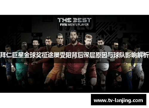 拜仁巨星金球奖征途屡受阻背后深层原因与球队影响解析 拜仁巨星金球奖征途屡受阻背后深层原因与球队影响解析