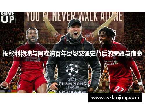 揭秘利物浦与阿森纳百年恩怨交锋史背后的荣耀与宿命 揭秘利物浦与阿森纳百年恩怨交锋史背后的荣耀与宿命