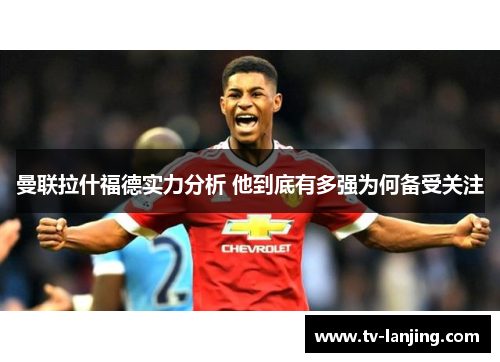 曼联拉什福德实力分析 他到底有多强为何备受关注